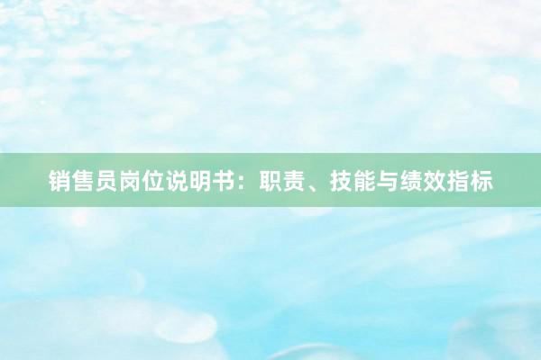 销售员岗位说明书：职责、技能与绩效指标